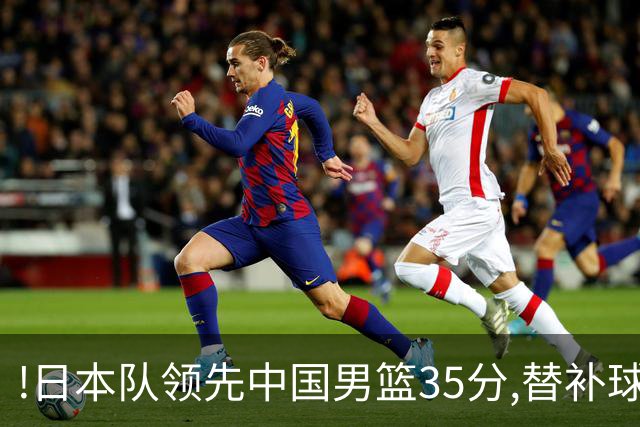 !日本队领先中国男篮35分,替补球员冲中国队做哭鼻子嘲讽