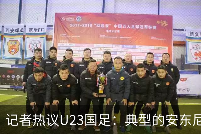 记者热议U23国足：典型的安东尼奥式胜利 吴曦等超龄球员表现出色