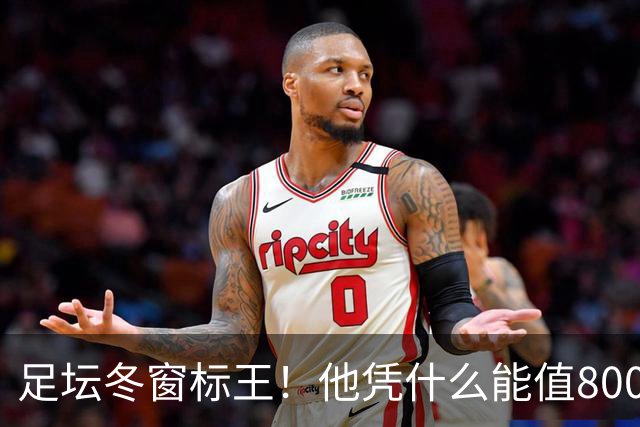 足坛冬窗标王！他凭什么能值8000万欧？